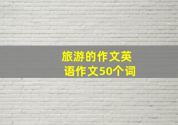 旅游的作文英语作文50个词