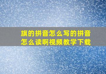 旗的拼音怎么写的拼音怎么读啊视频教学下载