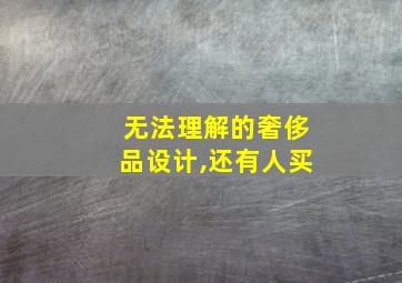 无法理解的奢侈品设计,还有人买