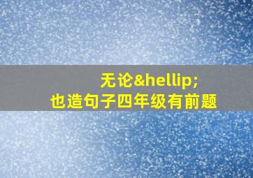 无论…也造句子四年级有前题