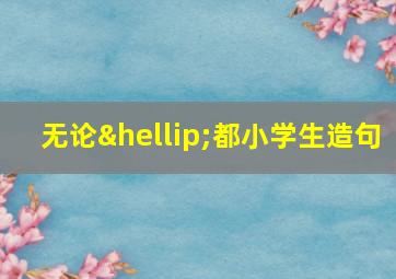 无论…都小学生造句