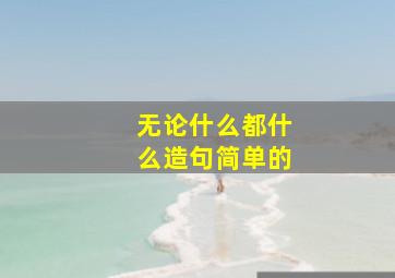 无论什么都什么造句简单的