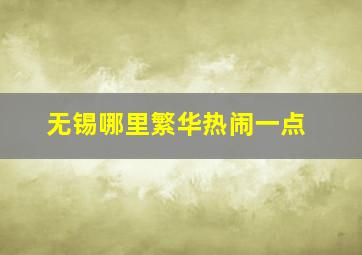 无锡哪里繁华热闹一点