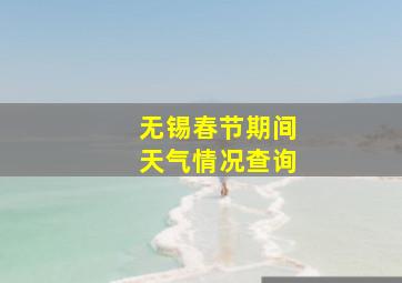 无锡春节期间天气情况查询