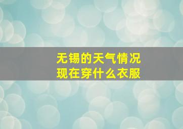 无锡的天气情况现在穿什么衣服