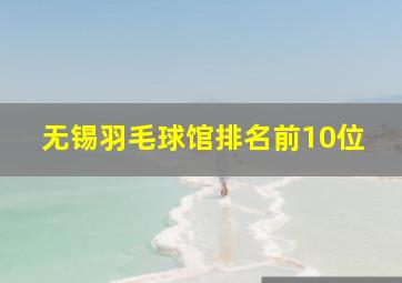 无锡羽毛球馆排名前10位