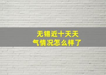 无锡近十天天气情况怎么样了