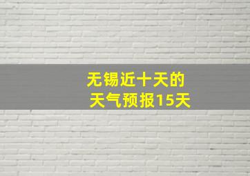 无锡近十天的天气预报15天