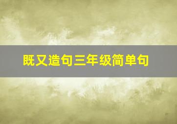 既又造句三年级简单句