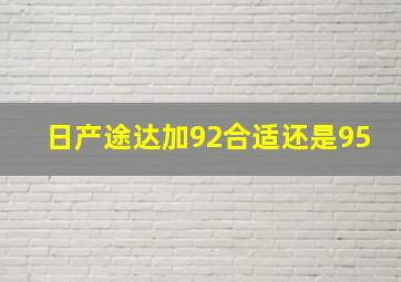 日产途达加92合适还是95