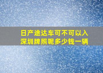 日产途达车可不可以入深圳牌照呢多少钱一辆