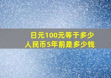 日元100元等于多少人民币5年前是多少钱