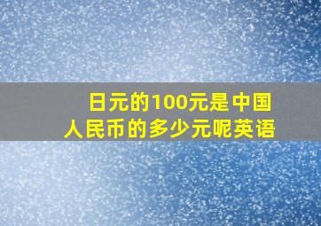 日元的100元是中国人民币的多少元呢英语