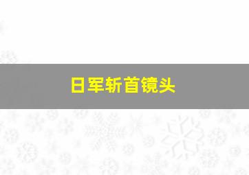 日军斩首镜头