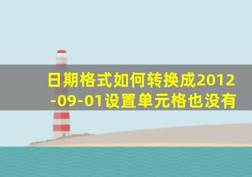 日期格式如何转换成2012-09-01设置单元格也没有