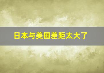 日本与美国差距太大了