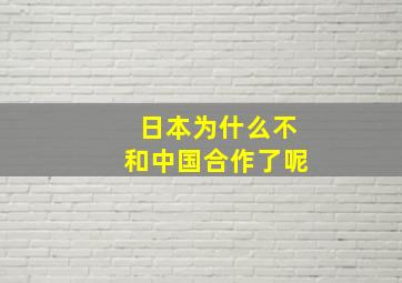 日本为什么不和中国合作了呢