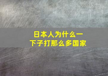 日本人为什么一下子打那么多国家