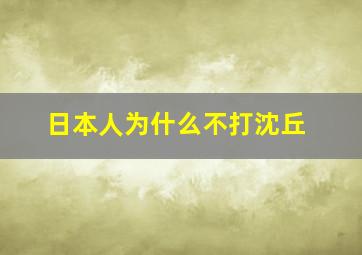 日本人为什么不打沈丘