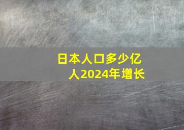 日本人口多少亿人2024年增长