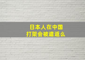 日本人在中国打架会被遣返么