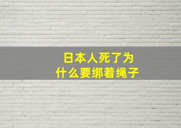 日本人死了为什么要绑着绳子