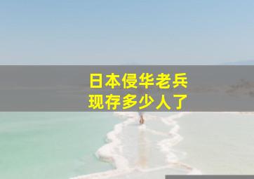 日本侵华老兵现存多少人了