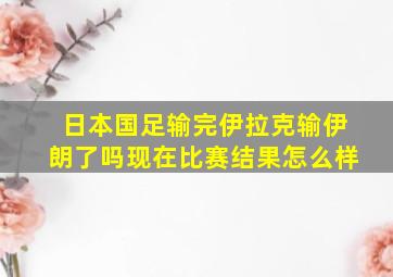 日本国足输完伊拉克输伊朗了吗现在比赛结果怎么样