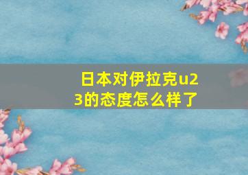 日本对伊拉克u23的态度怎么样了