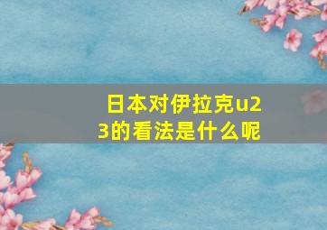 日本对伊拉克u23的看法是什么呢