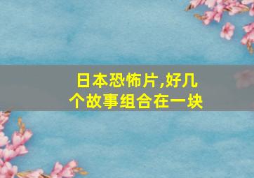 日本恐怖片,好几个故事组合在一块