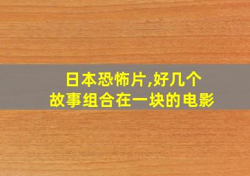 日本恐怖片,好几个故事组合在一块的电影