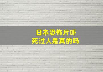 日本恐怖片吓死过人是真的吗