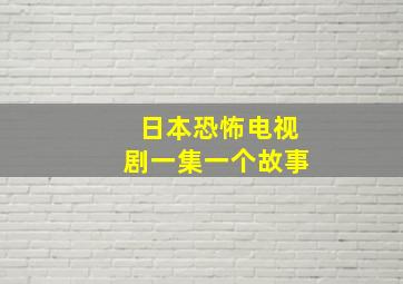 日本恐怖电视剧一集一个故事