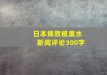 日本排放核废水新闻评论300字