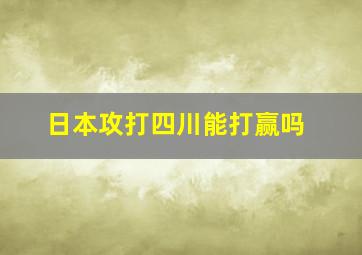 日本攻打四川能打赢吗