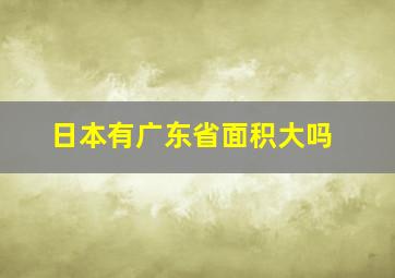 日本有广东省面积大吗