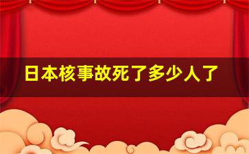 日本核事故死了多少人了