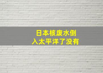 日本核废水倒入太平洋了没有