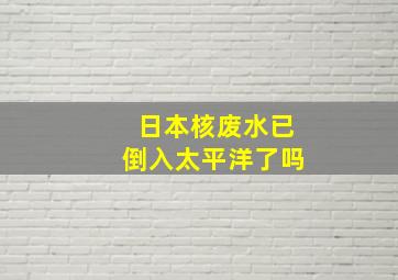 日本核废水已倒入太平洋了吗