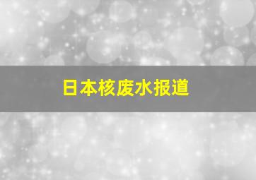 日本核废水报道