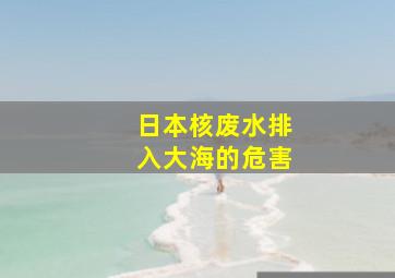 日本核废水排入大海的危害