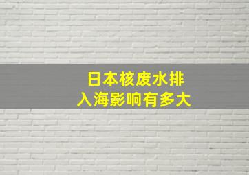 日本核废水排入海影响有多大