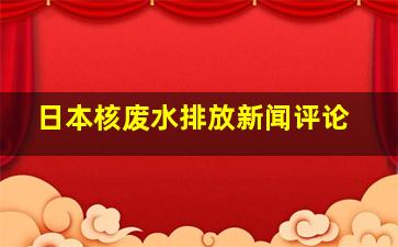 日本核废水排放新闻评论