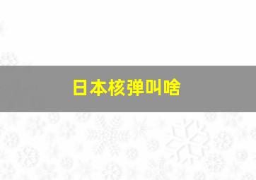 日本核弹叫啥