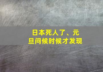 日本死人了、元旦问候时候才发现