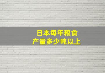 日本每年粮食产量多少吨以上