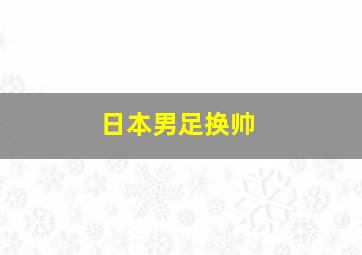 日本男足换帅