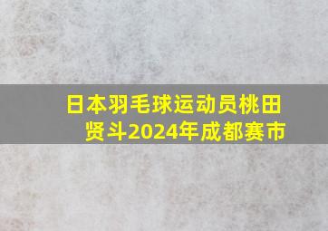 日本羽毛球运动员桃田贤斗2024年成都赛市