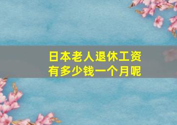 日本老人退休工资有多少钱一个月呢